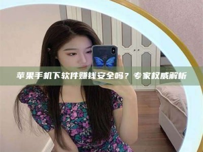 象山苹果手机下软件赚钱安全吗？专家权威解析