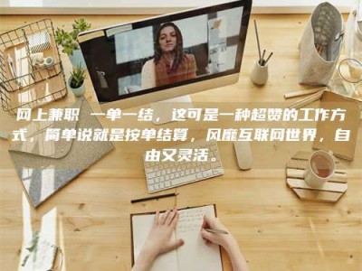 象山网上兼职 一单一结，这可是一种超赞的工作方式，简单说就是按单结算，风靡互联网世界，自由又灵活。