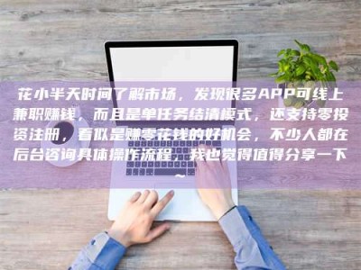 象山花小半天时间了解市场，发现很多APP可线上兼职赚钱，而且是单任务结清模式，还支持零投资注册，看似是赚零花钱的好机会，不少人都在后台咨询具体操作流程，我也觉得值得分享一下~